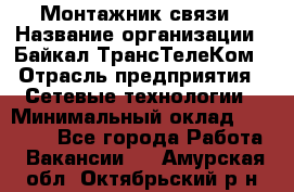 Монтажник связи › Название организации ­ Байкал-ТрансТелеКом › Отрасль предприятия ­ Сетевые технологии › Минимальный оклад ­ 15 000 - Все города Работа » Вакансии   . Амурская обл.,Октябрьский р-н